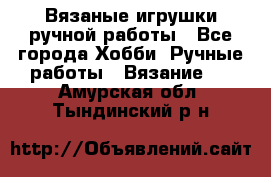 Вязаные игрушки ручной работы - Все города Хобби. Ручные работы » Вязание   . Амурская обл.,Тындинский р-н